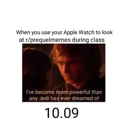 When you use your Apple Watch to look at r/prequelmemes during class