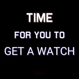 What Time Is It - Time For You To Get A Watch