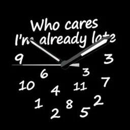 Who cares i'm already late
