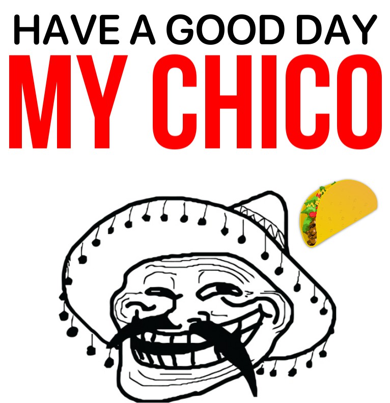 have a good day my chico