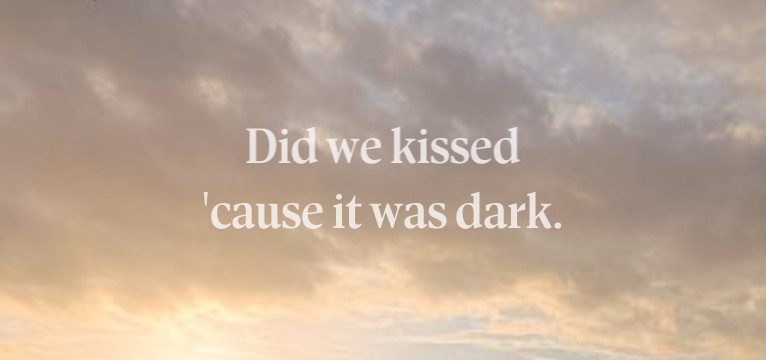 Did we kissed cause it was dark 
