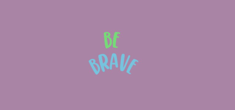be brave