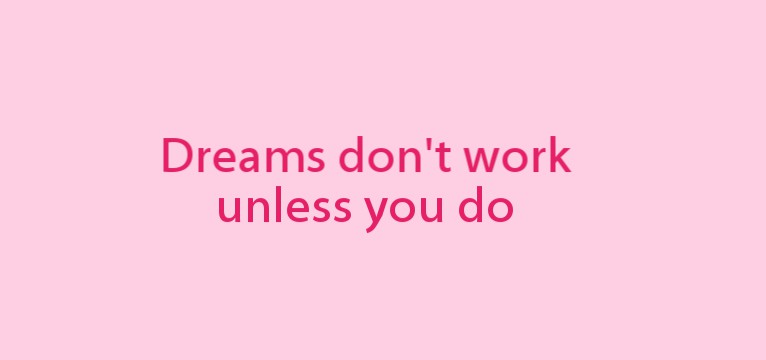 Dreams dont work, unless you do.