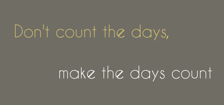 Dont count the days, make the days count 