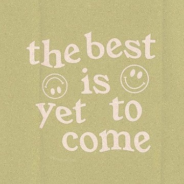 the best is yet to come 
