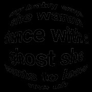 my baby she said she wanna dance with the gost