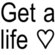 get a life(^ . ^)